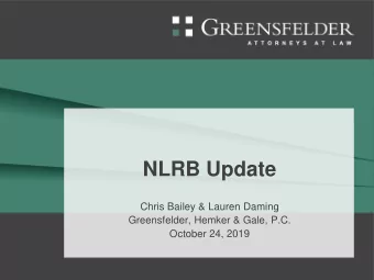 NLRB Update  Chris Bailey &amp; Lauren Daming  Greensfelder, Hemker &amp; Gale, P.C.  October 24,