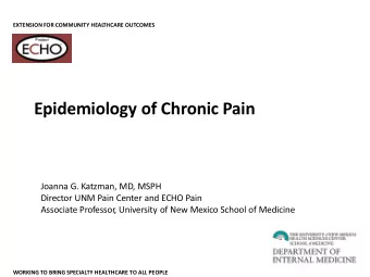 Epidemiology of Chronic Pain  Joanna G. Katzman, MD, MSPH  Director UNM Pain Center and ECHO Pain