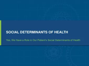 SOCIAL DETERMINANTS OF HEALTH  Yes, We Have a Role in Our Patients Social Determinants of Health