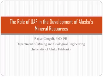 The Role of UAF in the Development of Alaskas  Mineral Resources  Rajive Ganguli, PhD, PE