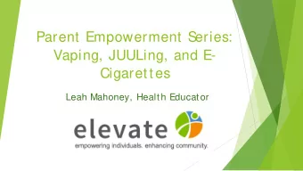 Parent Empowerment S  eries:  Vaping, JUULing, and E-  Cigarettes  Leah Mahoney, Health Educator