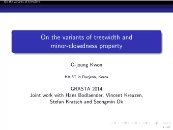 On the variants of treewidth and  minor-closedness property  O-joung Kwon  KAIST in Daejeon, Korea