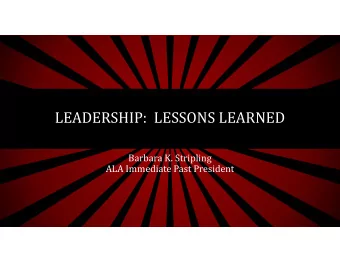 LEADERSHIP:  LESSONS LEARNED  Barbara K. Stripling  ALA Immediate Past President  LEADERSHIP