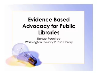 Evidence Based  Advocacy for Public  Libraries  Renae Rountree  Washington County Public Library