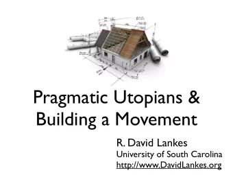 Pragmatic Utopians &amp;  Building a Movement  R. David Lankes  University of South Carolina