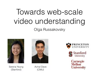 Towards web-scale  video understanding  Olga Russakovsky  Serena Yeung  Achal Dave  (Stanford)