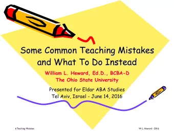 Some Common Teaching Mistakes   and What To Do Instead  William L. Heward, Ed.D., BCBA-D  The