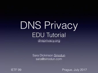 DNS Privacy  EDU Tutorial  dnsprivacy.org  Sara Dickinson Sinodun  sara@sinodun.com  IETF 99