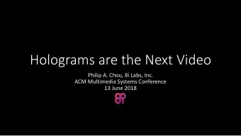 Holograms are the Next Video  Philip A. Chou, 8i Labs, Inc.  ACM Multimedia Systems Conference  13