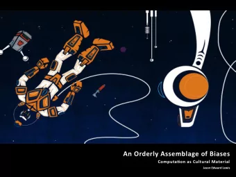 An Orderly Assemblage of Biases  Computa(on as Cultural Material  Jason Edward Lewis  What They