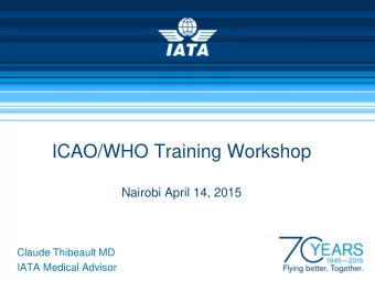 ICAO/WHO Training Workshop  Nairobi April 14, 2015  Claude Thibeault MD  IATA Medical Advisor