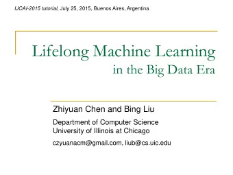 Lifelong Machine Learning  in the Big Data Era  Zhiyuan Chen and Bing Liu  Department of Computer