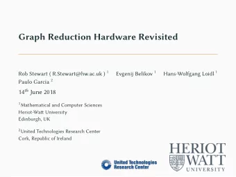 Graph Reduction Hardware Revisited Rob Stewart ( R.Stewart@hw.ac.uk ) 1 Evgenij Belikov 1