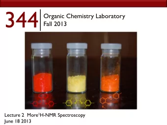 344  Organic Chemistry Laboratory  Fall 2013 Lecture 2  More 1 H-NMR Spectroscopy  June 18 2013