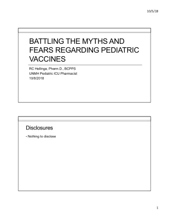 BATTLING THE MYTHS AND  FEARS REGARDING PEDIATRIC  VACCINES  RC Hellinga, Pharm.D., BCPPS  UNMH