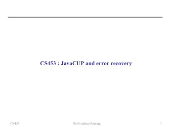 CS453 : JavaCUP and error recovery  CS453  Shift-reduce Parsing  1  Shift-reduce parsing in an LR