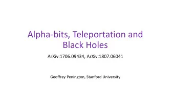 Alpha-bits, Teleportation and  Black Holes  ArXiv:1706.09434, ArXiv:1807.06041  Geoffrey Penington,
