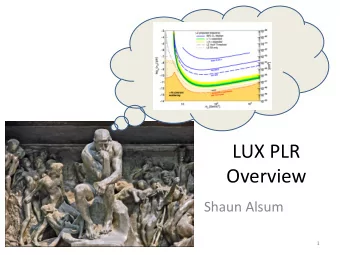 LUX PLR  Overview  Shaun Alsum  1  LUX Goals  Discover WIMPs  Necessary requirement: