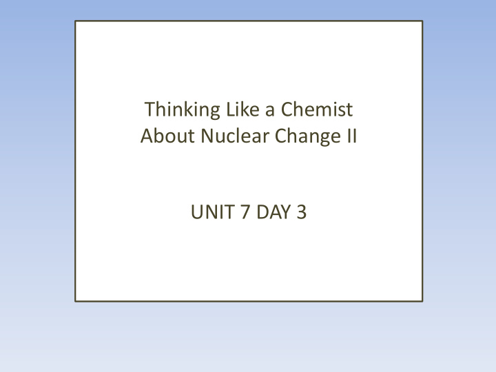 about nuclear change ii unit 7 day 3