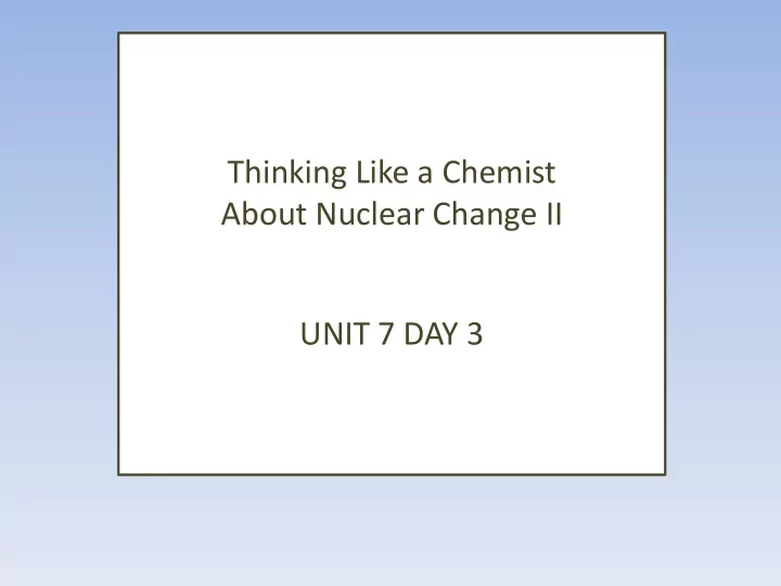 about nuclear change ii unit 7 day 3
