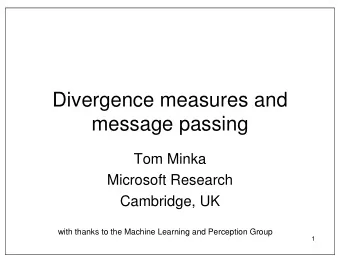 Divergence measures and  message passing  Tom Minka  Microsoft Research  Cambridge, UK  with thanks