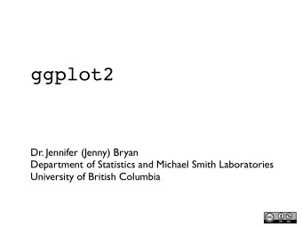 ggplot2  Dr. Jennifer (Jenny) Bryan  Department of Statistics and Michael Smith Laboratories