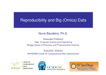 Reproducibility and Big (Omics) Data  Nuno Bandeira, Ph.D.  Associate Professor  Dept. Computer