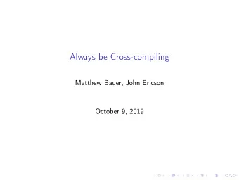 Always be Cross-compiling  Matthew Bauer, John Ericson  October 9, 2019  Always be cross compiling