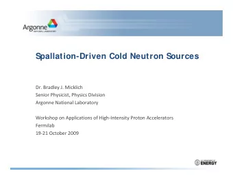 Spallation-Driven Cold Neutron Sources Dr. Bradley J. Micklich Senior Physicist, Physics Division
