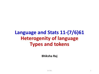 Language and Stats 11-(7/6)61  Heterogenity of language  Types and tokens  Bhiksha Raj  11-761  1