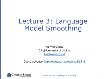 Lecture 3: Language  Model Smoothing  Kai-Wei Chang  CS @ University of Virginia  kw@kwchang.net