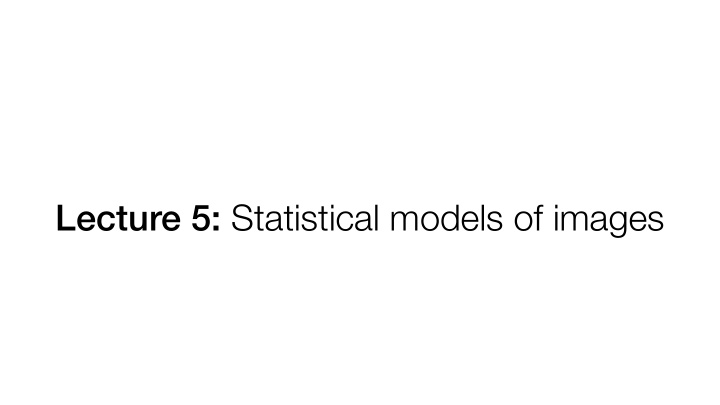 lecture 5 statistical models of images today