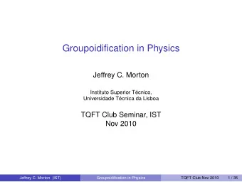 Groupoidification in Physics  Jeffrey C. Morton  Instituto Superior Tcnico,  Universidade