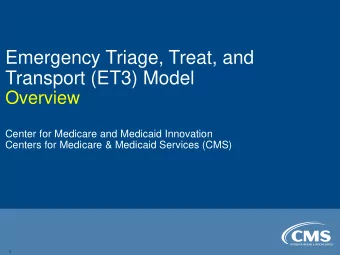 Emergency Triage, Treat, and  Transport (ET3) Model  Overview  Center for Medicare and Medicaid