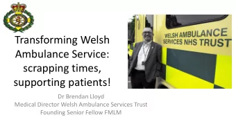Transforming Welsh  Ambulance Service:  scrapping times,  supporting patients!  Dr Brendan Lloyd