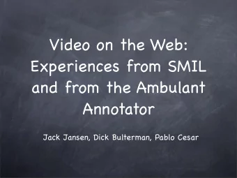 Video on the Web:  Experiences from SMIL  and from the Ambulant  Annotator  Jack Jansen, Dick