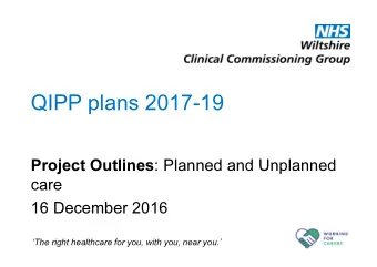 QIPP plans 2017-19 Project Outlines : Planned and Unplanned  care  16 December 2016  The right