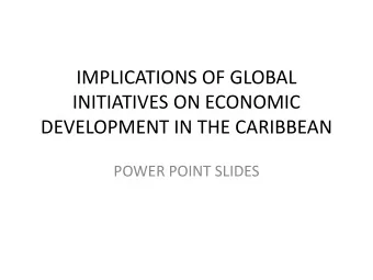 IMPLICATIONS OF GLOBAL  INITIATIVES ON ECONOMIC  DEVELOPMENT IN THE CARIBBEAN  POWER POINT SLIDES