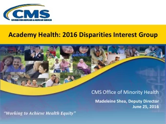 Academy Health: 2016 Disparities Interest Group  CMS Office of Minority Health  Madeleine Shea,