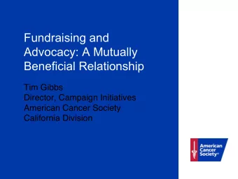 Fundraising and  Advocacy: A Mutually  Beneficial Relationship Tim Gibbs ! Director, Campaign