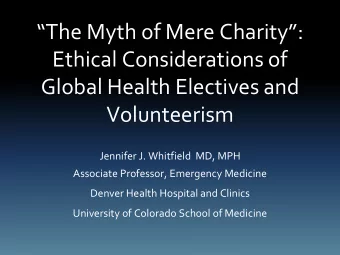 Ethical Considerations of  Global Health Electives and  Volunteerism  Jennifer J. Whitfield  MD,
