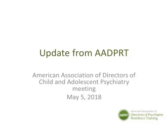 Update from AADPRT  American Association of Directors of  Child and Adolescent Psychiatry  meeting