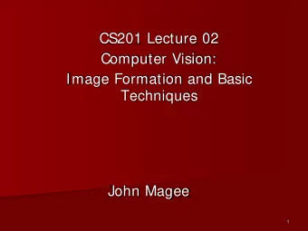 CS201 Lecture 02  Computer Vision:  Image Formation and Basic  Techniques  John Magee  1  Computer