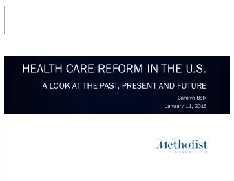HEALTH CARE REFORM IN THE U.S.  A LOOK AT THE PAST, PRESENT AND FUTURE  Carolyn Belk  January 11,