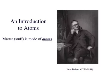 An Introduction to Atoms Matter (stuff) is made of atoms .  John Dalton  (1776-1884)  Check your