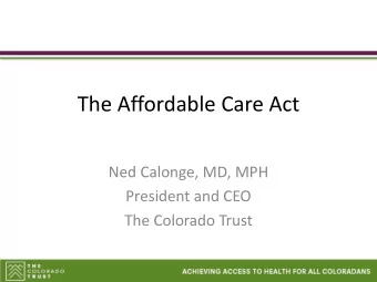 The Affordable Care Act  Ned Calonge, MD, MPH  President and CEO  The Colorado Trust  Objectives
