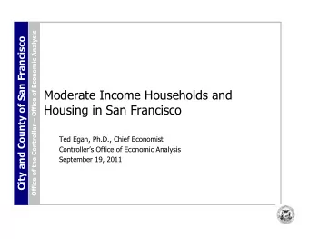 Moderate Income Households and  Housing in San Francisco  Ted Egan, Ph.D., Chief Economist