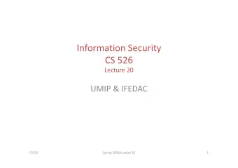 I f Information Security  ti  S  it CS 526 Lecture 20 UMIP &amp; IFEDAC  CS526 Spring 2009/Lecture