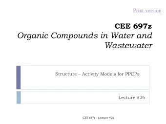 Organic Compounds in Water and  Wastewater  Structure  Activity Models for PPCPs  Lecture #26