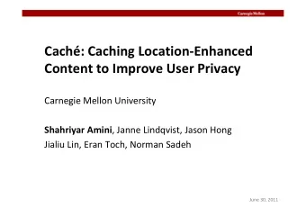 Cach: Caching Location-Enhanced  Content to Improve User Privacy  Carnegie Mellon University